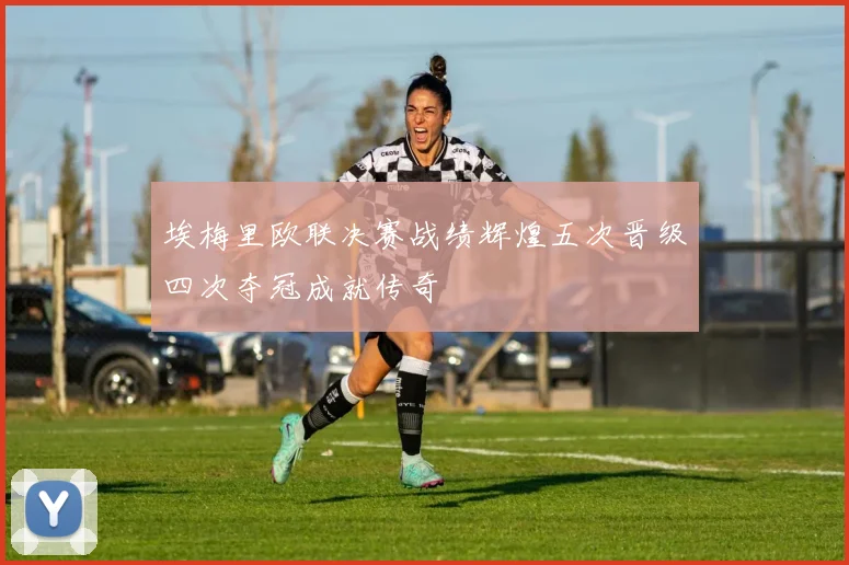 埃梅里欧联决赛战绩辉煌五次晋级四次夺冠成就传奇