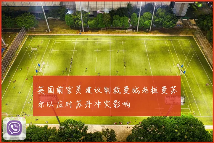 英国前官员建议制裁曼城老板曼苏尔以应对苏丹冲突影响