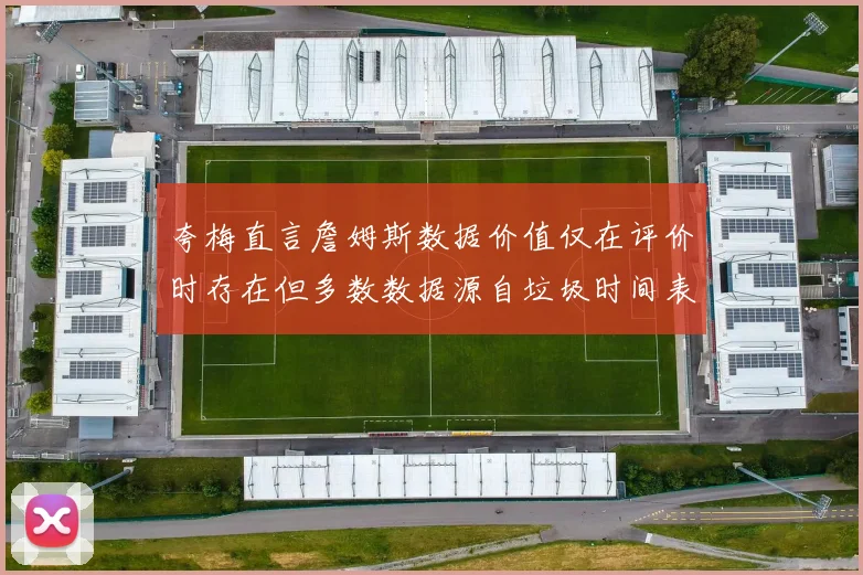 夸梅直言詹姆斯数据价值仅在评价时存在但多数数据源自垃圾时间表现