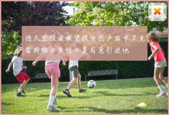 德天空报道狼堡报价图卢兹中卫克雷斯维尔多特今夏有意引进他