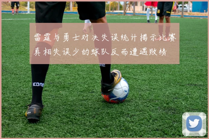雷霆与勇士对决失误统计揭示比赛真相失误少的球队反而遭遇败绩