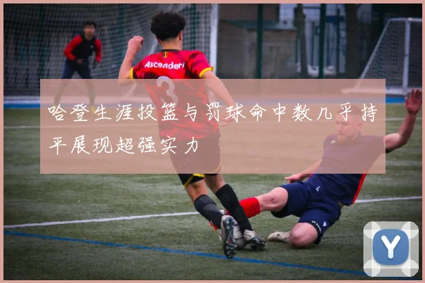 哈登生涯投篮与罚球命中数几乎持平展现超强实力