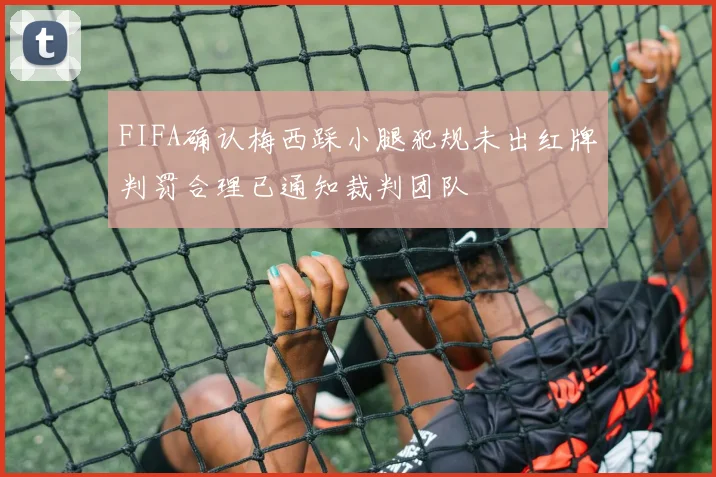 FIFA确认梅西踩小腿犯规未出红牌判罚合理已通知裁判团队