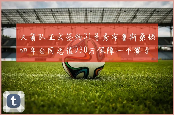 火箭队正式签约31号秀布鲁斯桑顿四年合同总值930万保障一个赛季