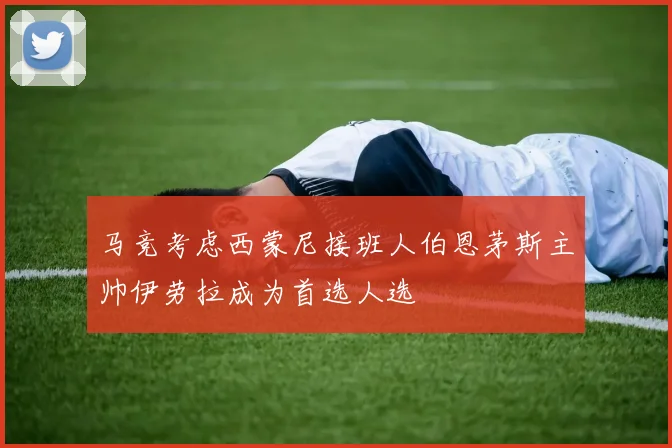 马竞考虑西蒙尼接班人伯恩茅斯主帅伊劳拉成为首选人选