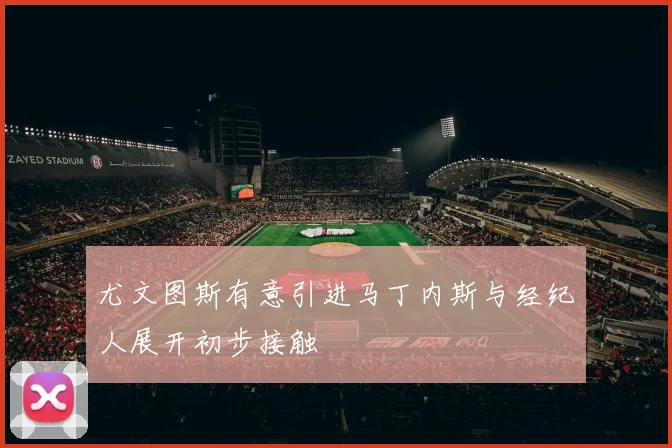 尤文图斯有意引进马丁内斯与经纪人展开初步接触