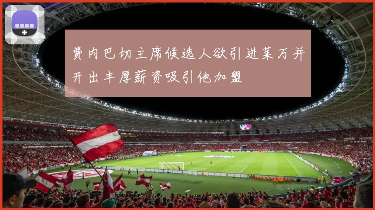 费内巴切主席候选人欲引进莱万并开出丰厚薪资吸引他加盟
